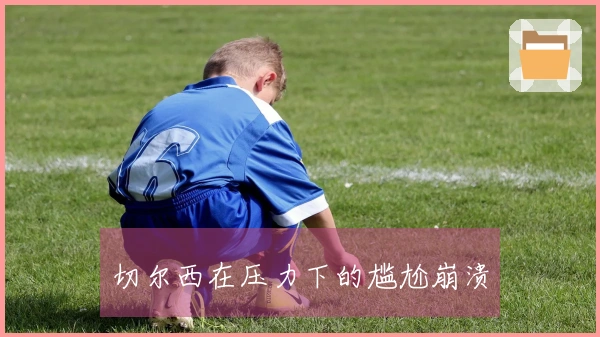 切尔西在压力下的尴尬崩溃