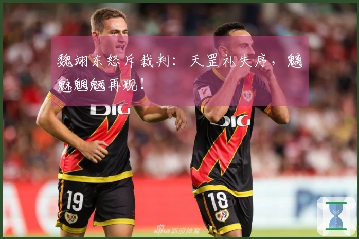 魏翊东怒斥裁判：天罡礼失序，魑魅魍魉再现！