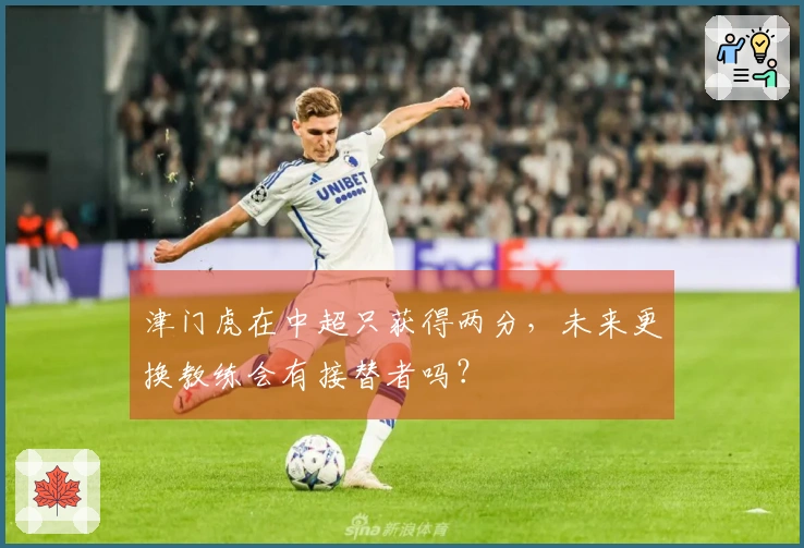 津门虎在中超只获得两分，未来更换教练会有接替者吗？