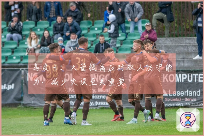 乌度卡：火箭提高应对双人防守能力，减少失误至关重要