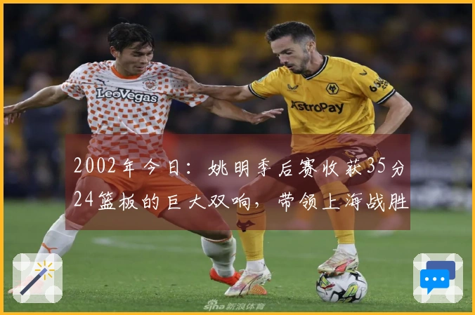 2002年今日：姚明季后赛收获35分24篮板的巨大双响，带领上海战胜吉林
