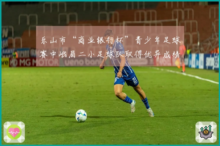 乐山市“商业银行杯”青少年足球赛中峨眉二小足球队取得优异成绩