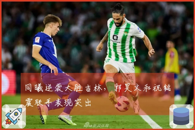 同曦逆袭大胜吉林，郭昊文和祝铭震联手表现突出