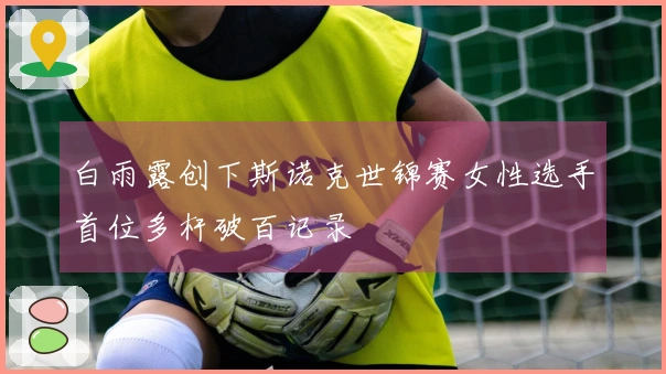 白雨露创下斯诺克世锦赛女性选手首位多杆破百记录