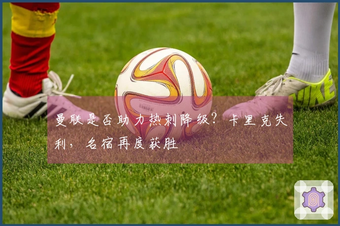 曼联是否助力热刺降级？卡里克失利，名宿再度获胜