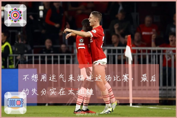 不想用运气来描述这场比赛，最后的失分实在太粗糙
