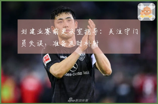刘建业赛前更衣室指导：关注守门员失误，准备及时补射