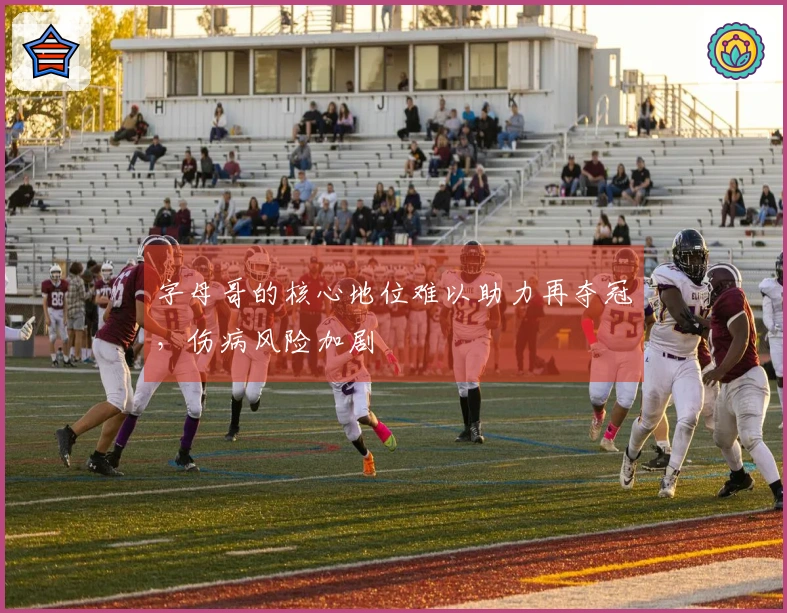 字母哥的核心地位难以助力再夺冠，伤病风险加剧