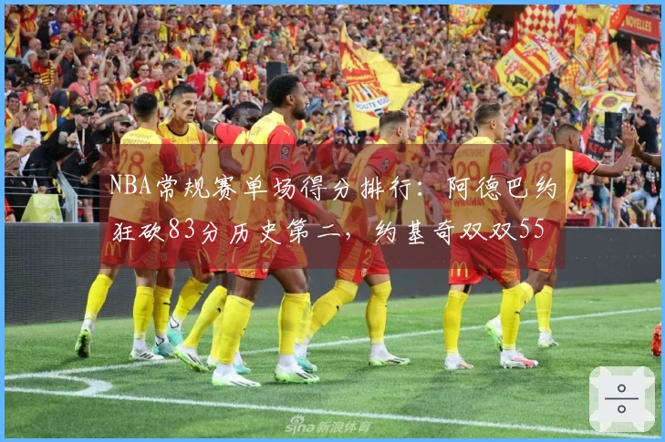 NBA常规赛单场得分排行：阿德巴约狂砍83分历史第二，约基奇双双55+