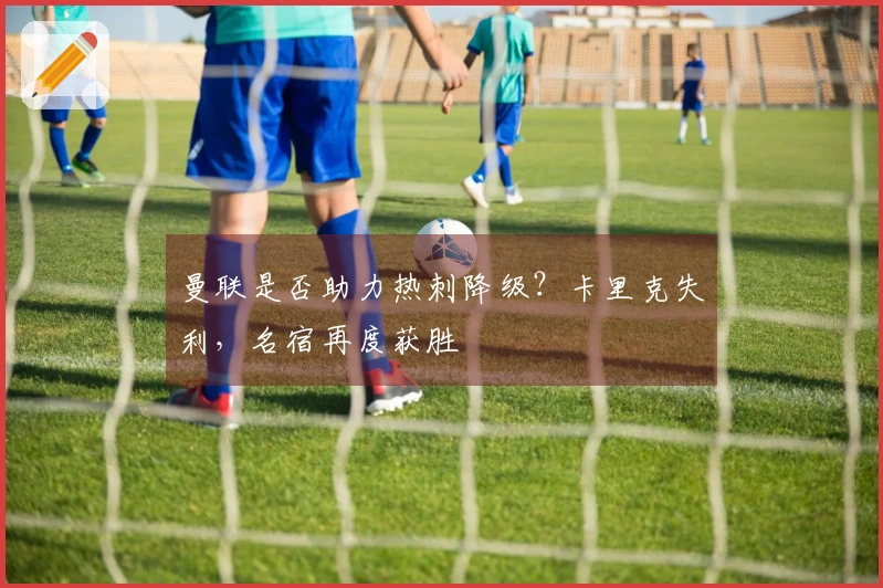 曼联是否助力热刺降级？卡里克失利，名宿再度获胜