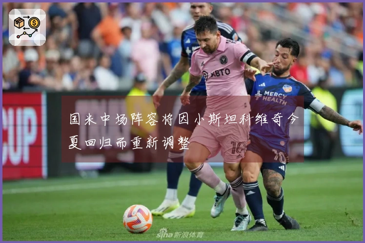 国米中场阵容将因小斯坦科维奇今夏回归而重新调整