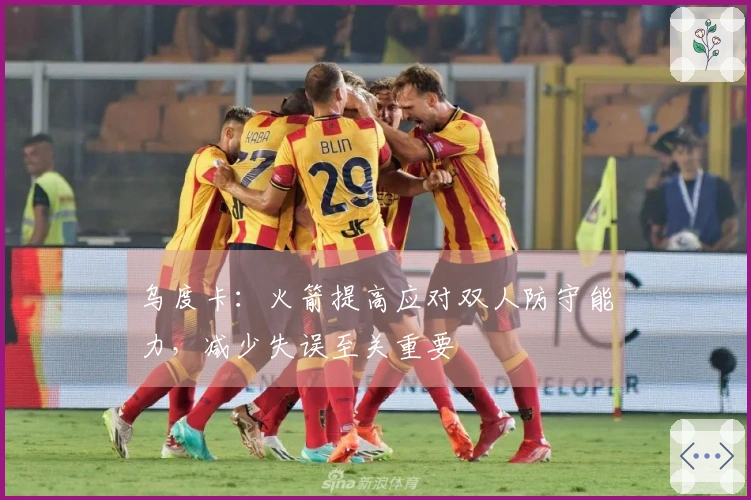 乌度卡：火箭提高应对双人防守能力，减少失误至关重要
