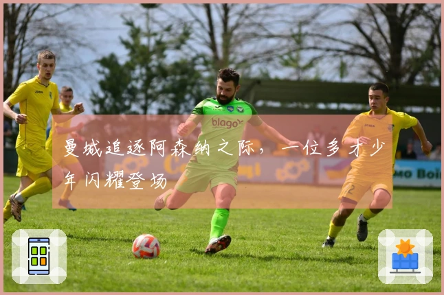 曼城追逐阿森纳之际，一位多才少年闪耀登场